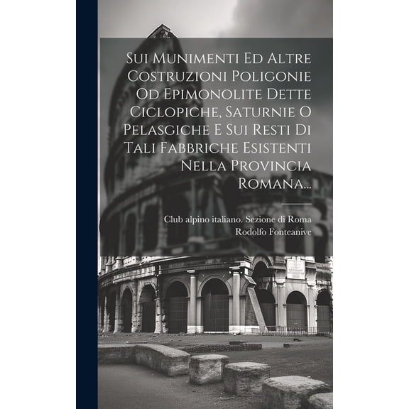 Sui Munimenti Ed Altre Costruzioni Poligonie Od Epimonolite Dette Ciclopiche, Saturnie O Pelasgiche E Sui Resti Di Tali Fabbriche Esistenti Nella Provincia Romana... (Hardcover)