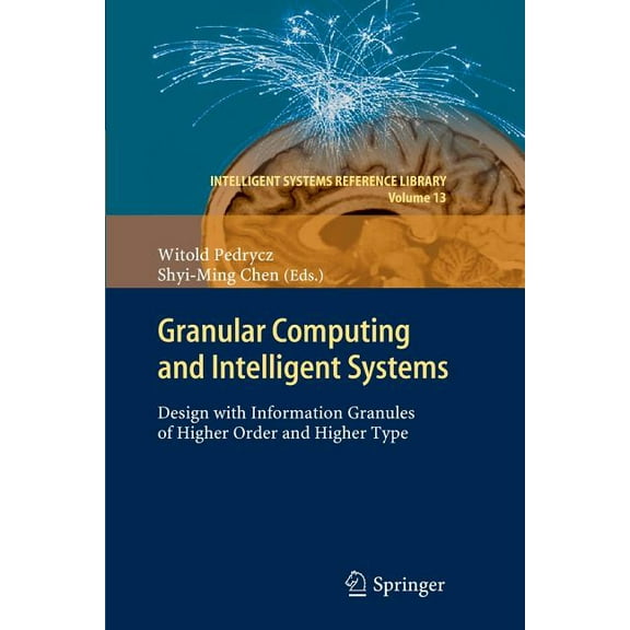 Intelligent Systems Reference Library Granular Computing and Intelligent Systems: Design with Information Granules of Higher Order and Higher Type, Book 13, (Paperback)