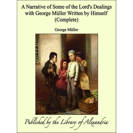A Narrative of Some of the Lord's Dealings with George Müller Written by Himself (Complete) -