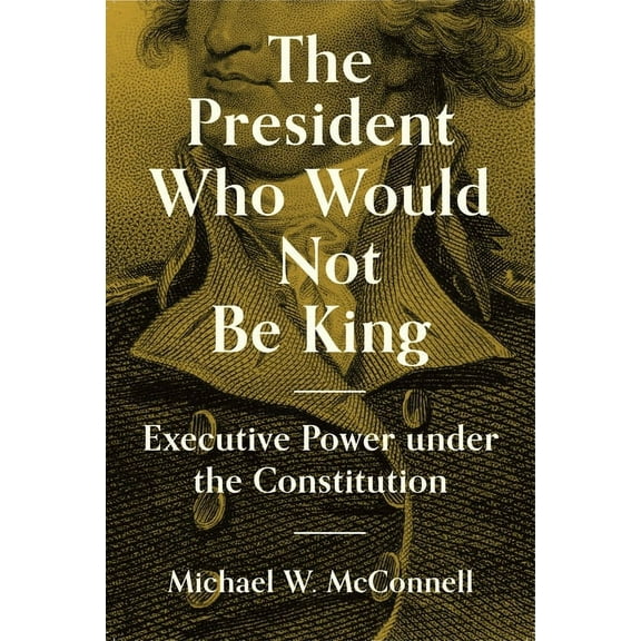 University Center for Human Values The President Who Would Not Be King: Executive Power Under the Constitution, Book 2, (Hardcover)