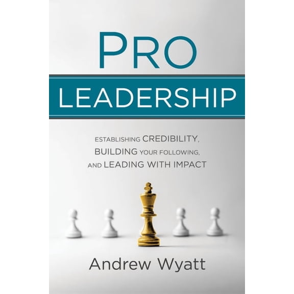 Pro Leadership: Establishing Your Credibility, Building Your Following and Leading with Impact, (Paperback)
