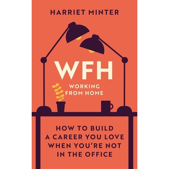 Wfh (Working from Home): How to Build a Career You Love When You're Not in the Office, (Hardcover)