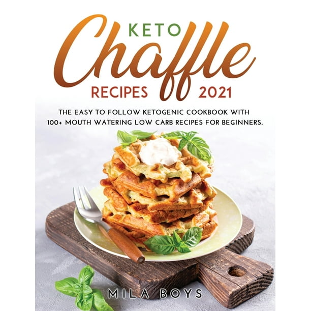 Keto Chaffle Recipes 2021 : The Easy to Follow Ketogenic Cookbook with 100+ Mouth Watering Low Carb Recipes for Beginners. (Paperback)