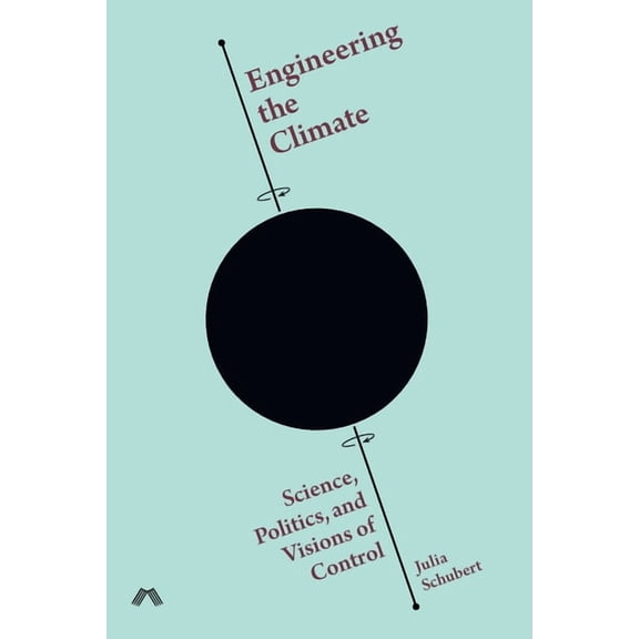 Engineering the Climate: Science, Politics, and Visions of Control (Paperback)
