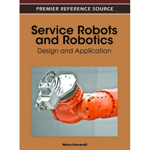 Premier Reference Source: Service Robots and Robotics: Design and Application (Hardcover)