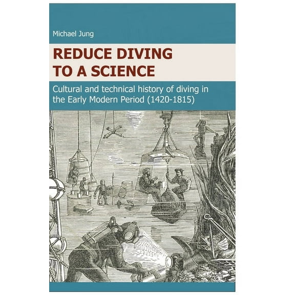 Reduce Diving to a Science: Cultural and technical history of diving in the Early Modern Period (1420-1815), (Hardcover)