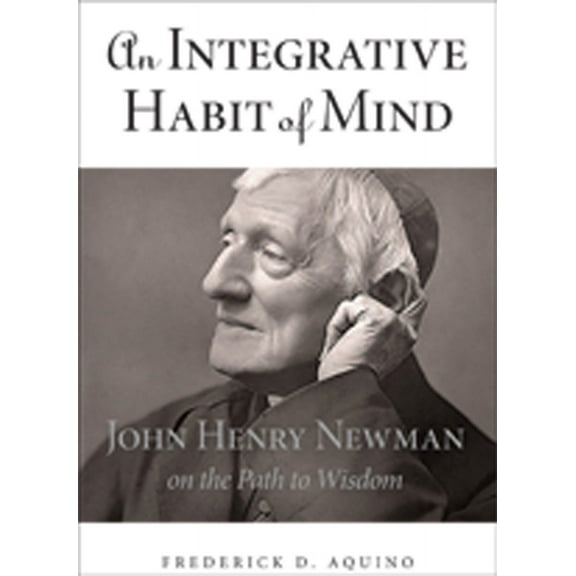 An Integrative Habit of Mind : John Henry Newman on the Path to Wisdom (Hardcover)