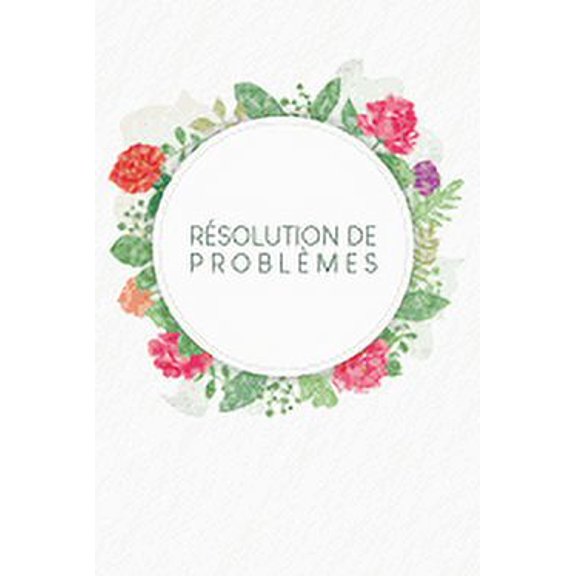 Résolution de problèmes: Carnet de bonnes décisions à remplir selon une méthode éprouvée depuis des décennies - Design: Aquarelle Fleurs (Paperback)