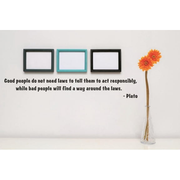 Decal : Good people do not need laws to tell them to act responsibly bad people will find a way around the laws Plato Quote 6 x 30