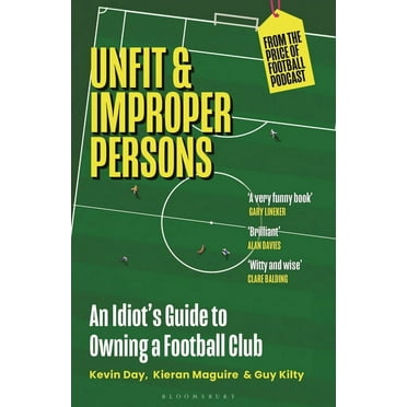 Unfit and Improper Persons: An Idiot&apos;s Guide to Owning a Football Club from the Price of Football Podcast, (Paperback)