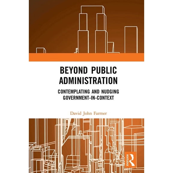 Routledge Research in Public Administrat Beyond Public Administration: Contemplating and Nudging Government-in-Context, (Hardcover)