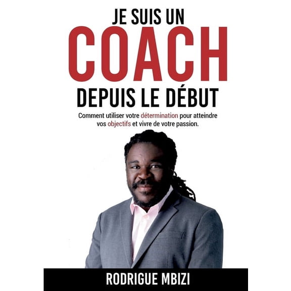 Je suis un COACH depuis le début: Comment utiliser votre détermination pour atteindre vos objectifs et vivre de votre pa, (Paperback)