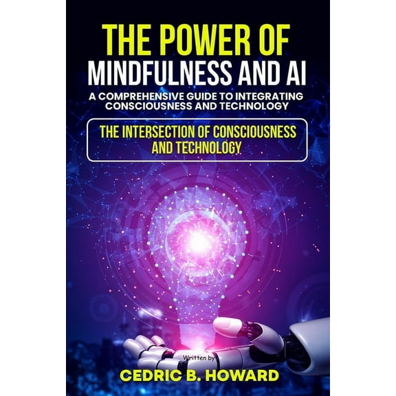 The Power of Mindfulness and AI: A Comprehensive Guide to Integrating Consciousness and Technology, (Paperback)