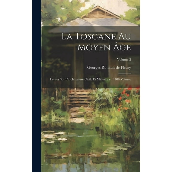 La Toscane au moyen âge; lettres sur l'architecture civile et militaire en 1400 Volume; Volume 2 (Hardcover)