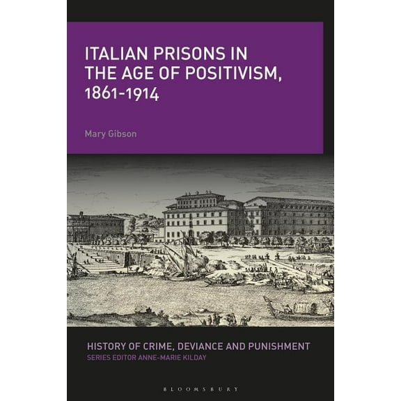 History of Crime, Deviance and Punishmen Italian Prisons in the Age of Positivism, 1861-1914, (Hardcover)