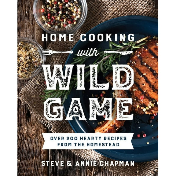 Home Cooking with Wild Game: Over 200 Hearty Recipes from the Homestead, (Paperback)