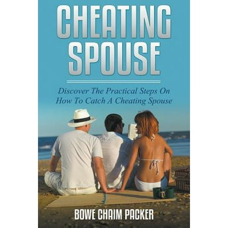 Cheating Spouse : Discover the Practical Steps on How to Catch a Cheating (Best Way To Catch Cheating Partner)