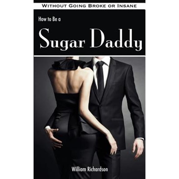 Pre-Owned How to Be a Sugar Daddy: The Complete Guide to Living the Sugar Daddy Lifestyle Without Going Broke or Insane Paperback