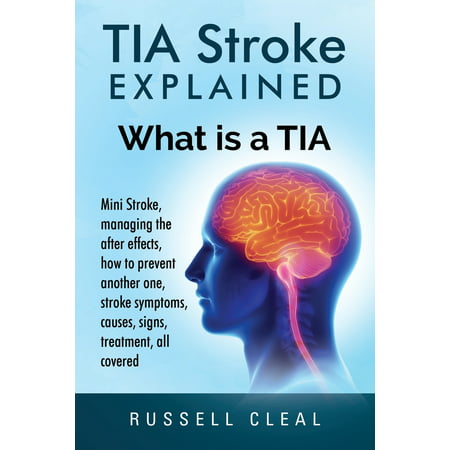 Tia Stroke Explained : What is a Tia, Mini Stroke, managing the after effects, how to prevent another one, stroke symptoms, causes, signs, treatment, all