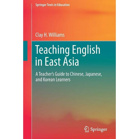 Springer Texts in Education Teaching English in East Asia: A Teacher's Guide to Chinese, Japanese, and Korean Learners, (Paperback)