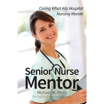 Senior Nurse Mentor : Curing What Ails Hospital Nursing Morale (Paperback)