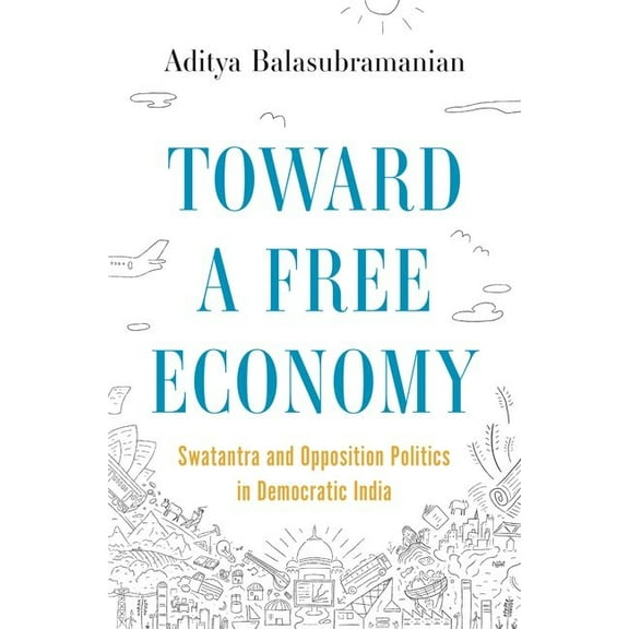 Histories of Economic Life Toward a Free Economy: Swatantra and Opposition Politics in Democratic India, Book 20, (Hardcover)