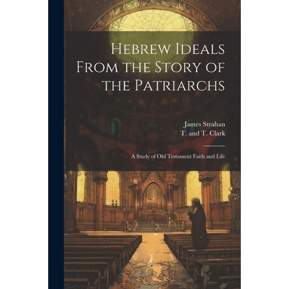 Hebrew Ideals From the Story of the Patriarchs: A Study of Old Testament Faith and Life (Paperback)