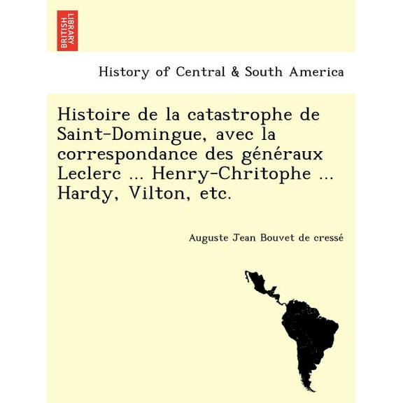 Histoire de La Catastrophe de Saint-Domingue, Avec La Correspondance Des GE Ne Raux Leclerc ... Henry-Chritophe ... Hardy, Vilton, Etc. (Paperback)