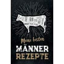 Meine besten Männer Rezepte : leeres DIY Rezeptbuch und Kochbuch für Männer zum Selberschreiben für die geilsten Rezepte, zum Sammeln und Verschenken, für Pfanne, Herd, BBQ-Smoker und Grill (Paperback)