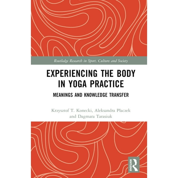 Routledge Research in Sport, Culture and Experiencing the Body in Yoga Practice: Meanings and Knowledge Transfer, (Hardcover)