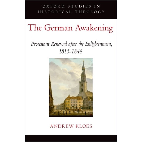 Oxford Studies in Historical Theology German Awakening: Protestant Renewal After the Enlightenment, 1815-1848, (Hardcover)
