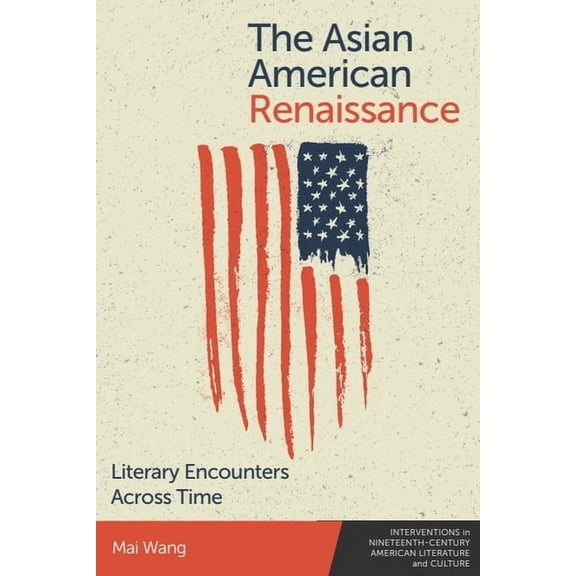 Interventions in Nineteenth-Century Amer The Asian American Renaissance: Literary Encounters Across Time, Book 4, (Hardcover)