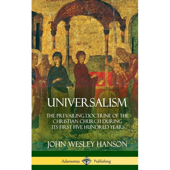 Universalism: The Prevailing Doctrine of the Christian Church During its First Five Hundred Years, With Authorities and Extracts (Hardcover) (Hardcover)
