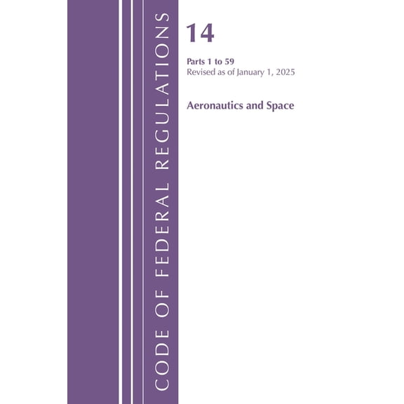 Code of Federal Regulations, Title 14 Ae Code of Federal Regulations, Title 14 Aeronautics and Space 1-59, Revised as of January 1, 2025, (Paperback)