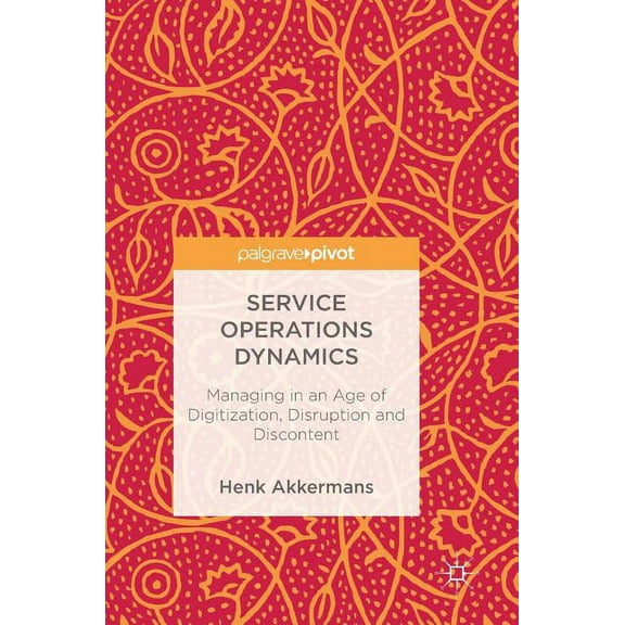 Service Operations Dynamics: Managing in an Age of Digitization, Disruption and Discontent, (Hardcover)