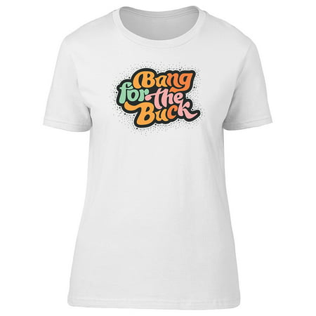 Bang For The Buck Art Tee Women's -Image by