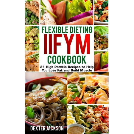 Flexible Dieting and IIFYM Cookbook: 31 High Protein Recipes to Help You Lose Fat and Build Muscle -