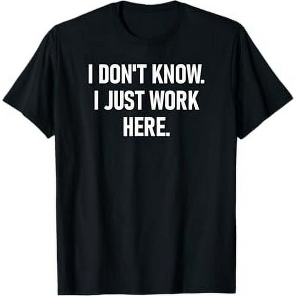 I Don't Know I Just Work Here, Funny, Jokes, Sarcastic T-Shirt