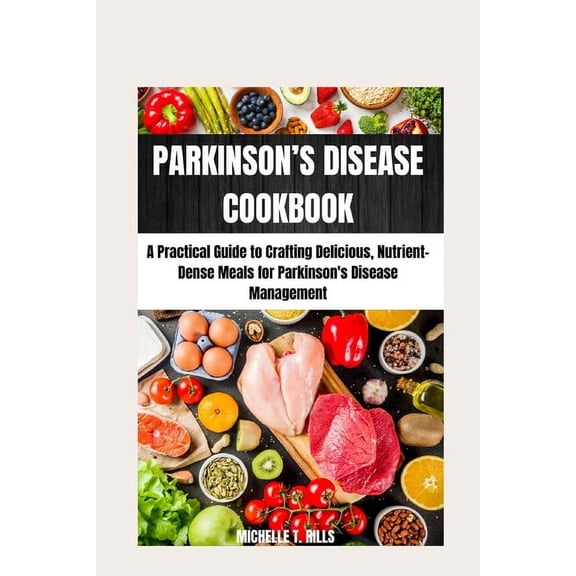 Parkinson's Disease Cookbook: A Practical Guide to Crafting Delicious, Nutrient-Dense Meals for Parkinson's Disease Management, (Paperback)