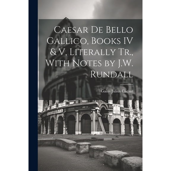 Caesar De Bello Gallico, Books IV & V, Literally Tr., With Notes by J.W. Rundall (Paperback)