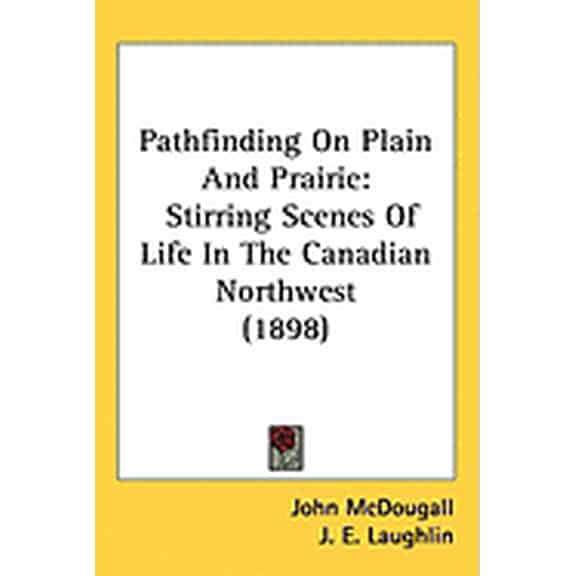 Pathfinding On Plain And Prairie : Stirring Scenes Of Life In The Canadian Northwest (1898) (Hardcover)