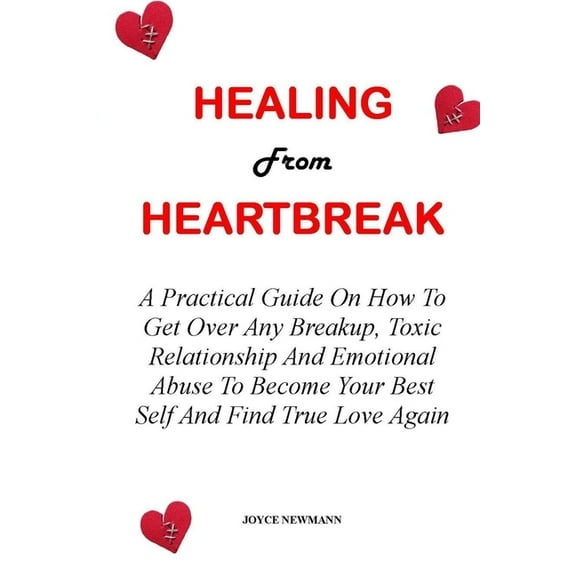 Healing from Heartbreak: A Practical Guide On How To Get Over Any Breakup, Toxic Relationship And Emotional Abuse To Bec, (Paperback)