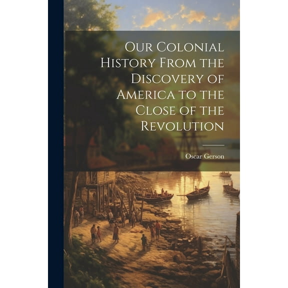 Our Colonial History From the Discovery of America to the Close of the Revolution (Paperback)