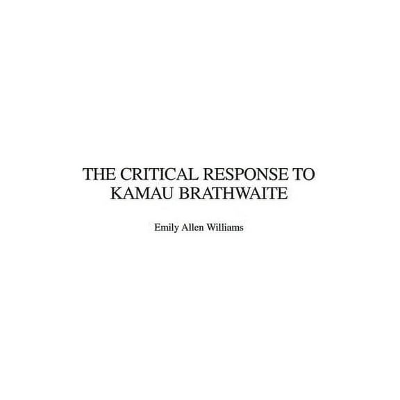 Critical Responses in Arts and Letters The Critical Response to Kamau Brathwaite, Book 41, (Hardcover)