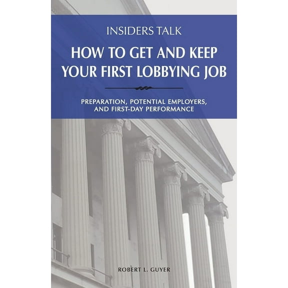 Insiders Talk Insiders Talk: How to Get and Keep Your First Lobbying Job: Preparation, Potential Employers, and First-Day Performance, (Paperback)