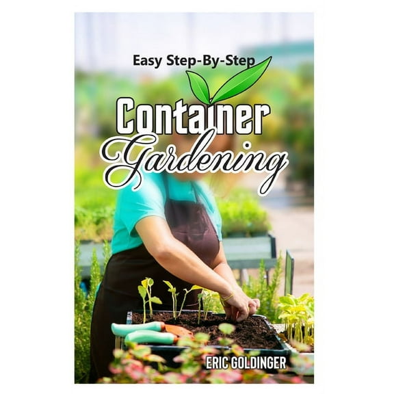 Easy Step-By-Step Container Gardening: "No Sweat" Way Guide to Growing in Containers (Paperback)