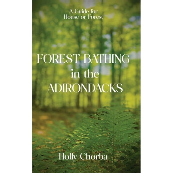 FOREST BATHING in the ADIRONDACKS: A Guide For House Or Forest, (Hardcover)