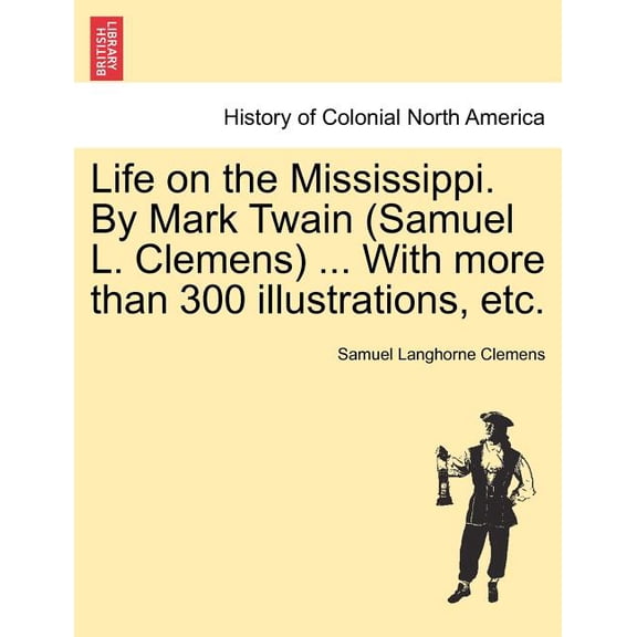 Life on the Mississippi. By Mark Twain (Samuel L. Clemens) ... With more than 300 illustrations, etc., (Paperback)