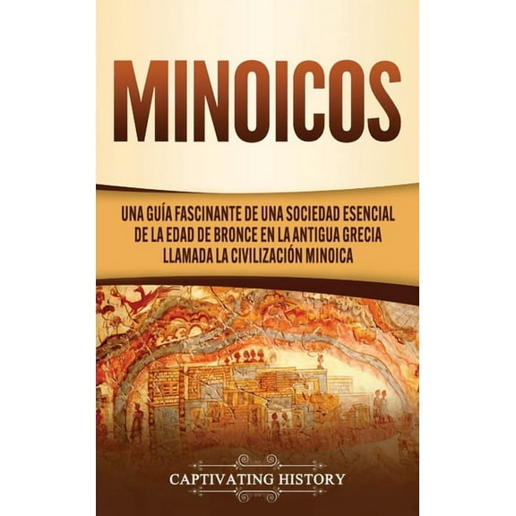 Minoicos: Una guía fascinante de una sociedad esencial de la Edad de Bronce en la antigua Grecia llamada la civilización, (Hardcover)