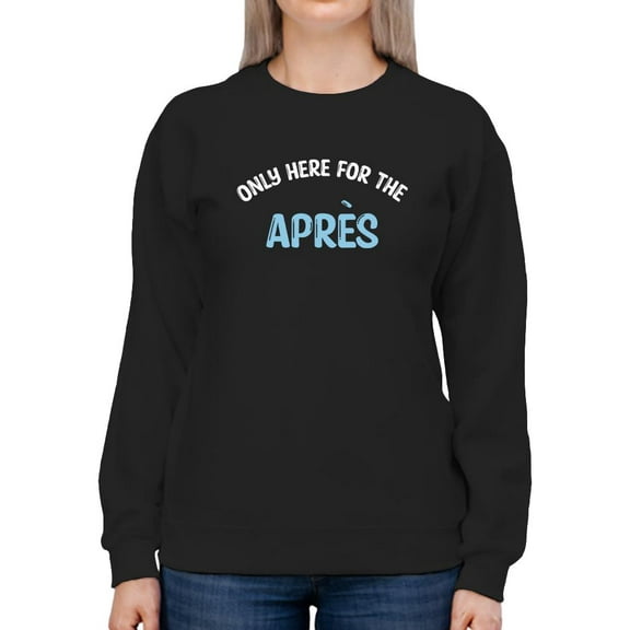 Only Here For The Apres Sweatshirt Women -Smartprints Designs, Female 5X-Large